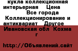 кукла коллекционная интерьерная  › Цена ­ 30 000 - Все города Коллекционирование и антиквариат » Другое   . Ивановская обл.,Кохма г.